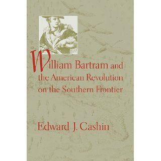 William Bartram and the American Revolution on the Southern Frontier Edward J. Cashin Books