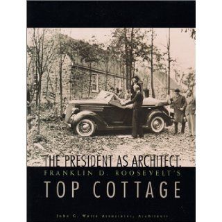 The President as Architect  Franklin D. Roosevelt's Top Cottage John G. Waite Associates Architects 9780962536830 Books