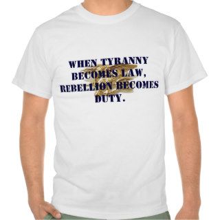 When tyranny becomes law, rebellion becomes duty. t shirt
