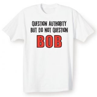 QUESTION AUTHORITY BUT DO NOT QUESTION BOB SHIRT Clothing