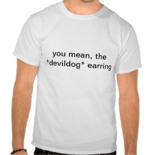 you mean, the *devildog* earring t shirts