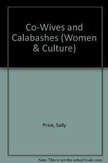 Co wives and Calabashes 1st Edition (Women and Culture Series) Sally Price 9780472100453 Books