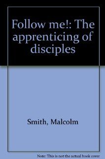 Follow me The apprenticing of disciples Malcolm Smith 9780882702001 Books