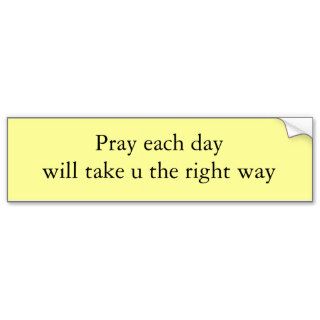 Pray each day will take u the right way bumper sticker