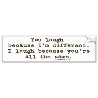 You laugh because I'm different Bumper Sticker