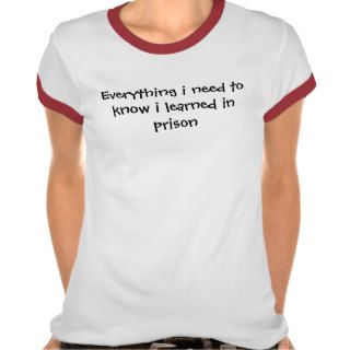 Everything i need to know i learned in prison t shirts