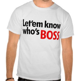 Let'em know who's Boss Tshirts