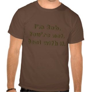 I'm Bob.You're not.Deal with it. T Shirt