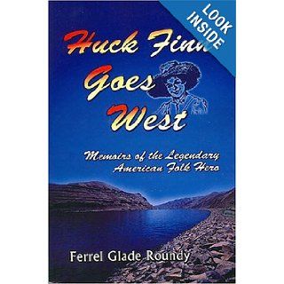 Huck Finn Goes West Memoirs of the Legendary American Folk Hero Ferrel Glade Roundy 9781594533280 Books