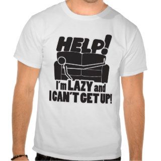 HELP  I'm LAZY and I CAN'T GET UP Shirt