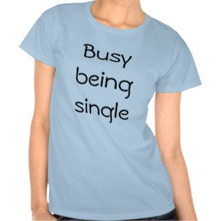 Busy being single t shirts
