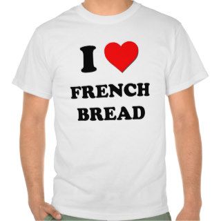 I Love French Bread T Shirts