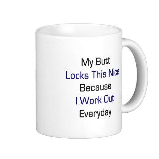 My Butt Looks This Nice Because I Work Out Everyda Coffee Mug
