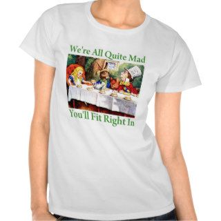 "We're All Quite Mad, You'll Fit Right In" T Shirts