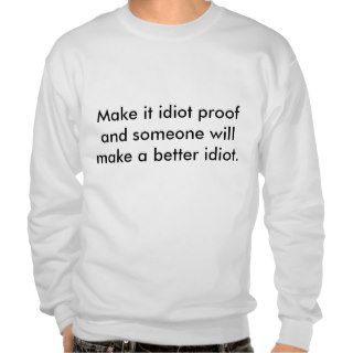 Make it idiot proof and someone will make a betpull over sweatshirts
