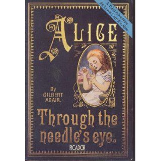 Alice Through the Needle's Eye A Third Adventure for Lewis Carroll's Alice (Picador Books) Gilbert Adair 9780330291583 Books