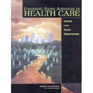 Fostering Rapid Advances in Health Care Learning from System Demonstrations Committee on Rapid Advance Demonstration Projects Health Care Finance and Delivery Systems, Board on Health Care Services, Institute of Medicine, Janet M. Corrigan, Ann Greiner,