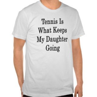 Tennis Is What Keeps My Daughter Going T shirts