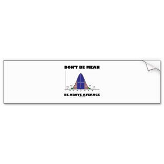 Don't Be Mean Be Above Average (Statistics Humor) Bumper Stickers