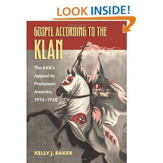 Gospel According to the Klan The KKK's Appeal to Protestant America, 1915 1930 (Culture America) Kelly J. Baker 9780700617920 Books