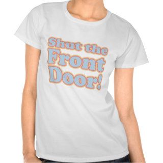 Shut the Front Door T shirt