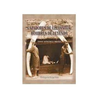 Cazadores De Elefantes, Hombres De Leyenda. Precio En Dolares TONY SANCHEZ ARIO, 1 TOMO 9788493562335 Books