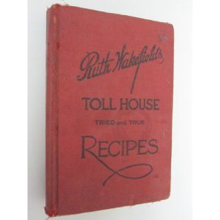 RUTH WAKEFIELD'S TOLL HOUSE Tried & True Recipes. Ruth Graves. Wakefield Books