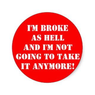 I'm BrokeAnd I'm Not Going To Take It Anymore Stickers