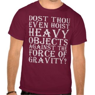 Dost Thou Even Hoist Heavy Objects Against Gravity T Shirt