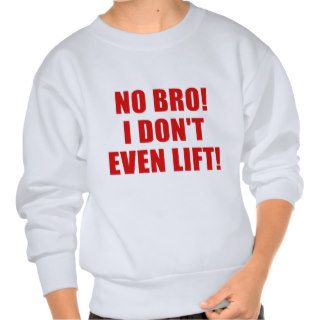 No Bro I Dont Even Lift Sweatshirts