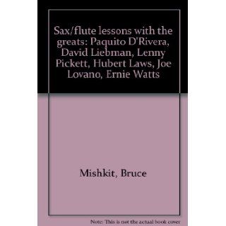 Sax/flute lessons with the greats Paquito D'Rivera, David Liebman, Lenny Pickett, Hubert Laws, Joe Lovano, Ernie Watts Bruce Mishkit 9780760400043 Books