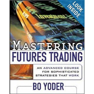 Mastering Futures Trading  An Advanced Course for Sophisticated Strategies that Work Bo Yoder 9780071420341 Books