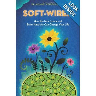 Soft Wired How the New Science of Brain Plasticity Can Change Your Life Dr. Michael Merzenich PhD 9780989432801 Books