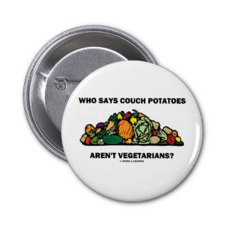 Who Says Couch Potatoes Aren't Vegetarians? Pinback Button