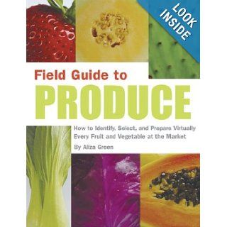 Field Guide to Produce How to Identify, Select, and Prepare Virtually Every Fruit and Vegetable at the Market Aliza Green 9781931686808 Books