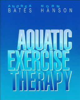 Aquatic Exercise Therapy, 1e (9780721656816) Andrea Bates BSc  PE  A.E.T., Norm Hanson BSc  PT  A.E.T. Books