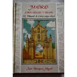 Madrid  judios, herejes y brujas El Tribunal de Corte (1650 1820) (Serie Inquisitio) (Spanish Edition) Juan Blazquez Miguel 9788487167034 Books