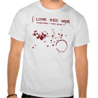 I Love Red Wine Sometimes I even Wear it Shirt