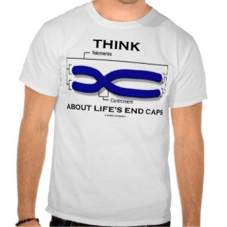 Think About Life's End Caps (Telomeres) Tshirts