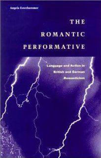 The Romantic Performative Language and Action in British and German Romanticism (9780804739146) Angela Esterhammer Books