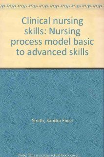 Clinical Nursing Skills Nursing Process Model Basic to Advanced Skills Sandra Fucci Smith, Donna Duell 9780917010316 Books