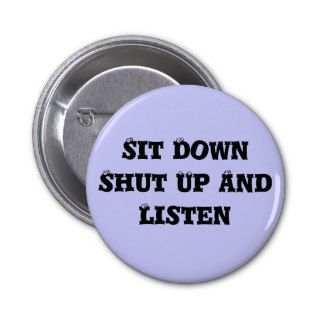 Sit Down Shut Up And Listen Pin