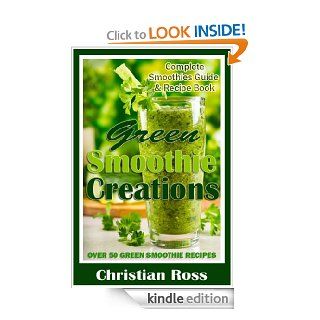 Green Smoothie Creations Complete Smoothies Guide & Recipe Book   Over 50 Green Smoothie Recipes eBook Christian Ross Kindle Store