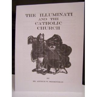 THE ILLUMINATI AND THE CATHOLIC CHURCH BY FATHER ARTHUR W. TERMINIELLO FATHER ARTHUR W. TERMINIELLO Books