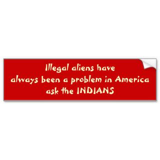 Illegal aliens havealways been a problem in AmeBumper Stickers