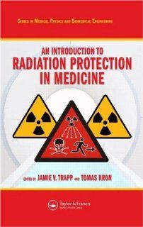 An Introduction to Radiation Protection in Medicine (Series in Medical Physics and Biomedical Engineering) (9781584889649) Jamie V. Trapp, Tomas Kron Books