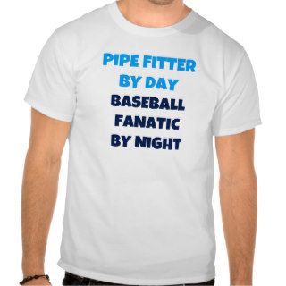 Pipe Fitter by Day Baseball Fanatic by Night T shirts