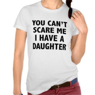 You Can’t Scare Me I Have A Daughter Tee Shirts