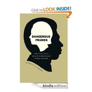 Dangerous Frames How Ideas about Race and Gender Shape Public Opinion (Studies in Communication, Media, and Public Opinion) eBook Nicholas J. G. Winter Kindle Store