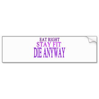 EAT RIGHT,STAY FIT,DIE ANYWAY BUMPER STICKERS